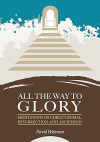 All The Way To Glory - Meditations On Christ's Burial, Resurrection And Ascension 